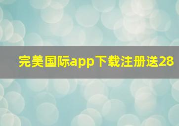 完美国际app下载注册送28