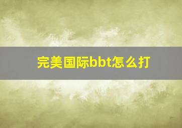 完美国际bbt怎么打