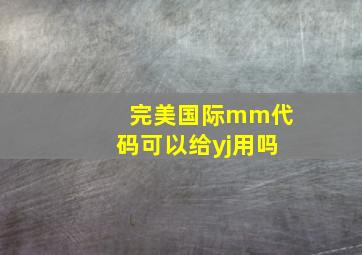 完美国际mm代码可以给yj用吗