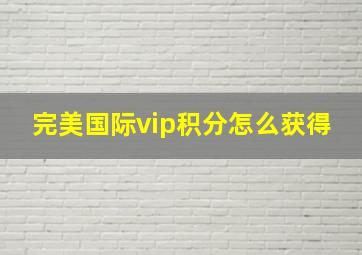 完美国际vip积分怎么获得