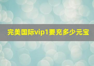 完美国际vip1要充多少元宝