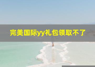 完美国际yy礼包领取不了