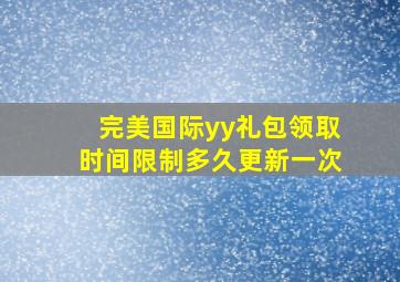 完美国际yy礼包领取时间限制多久更新一次