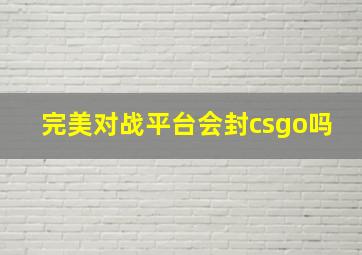 完美对战平台会封csgo吗