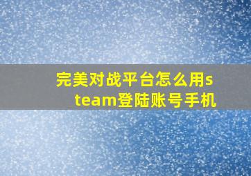 完美对战平台怎么用steam登陆账号手机