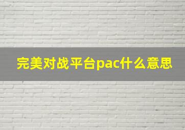 完美对战平台pac什么意思