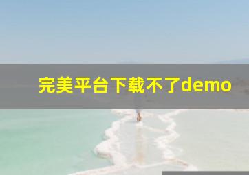 完美平台下载不了demo