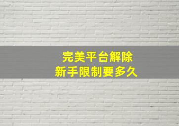 完美平台解除新手限制要多久