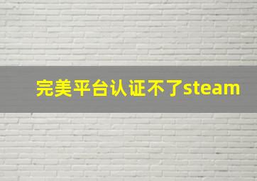 完美平台认证不了steam