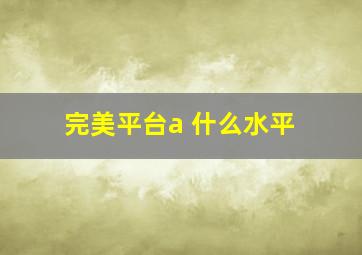 完美平台a+什么水平