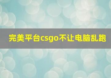 完美平台csgo不让电脑乱跑