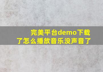 完美平台demo下载了怎么播放音乐没声音了