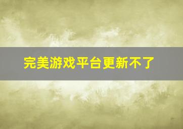 完美游戏平台更新不了