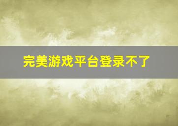 完美游戏平台登录不了