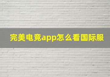 完美电竞app怎么看国际服