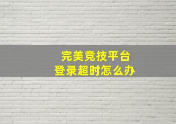 完美竞技平台登录超时怎么办