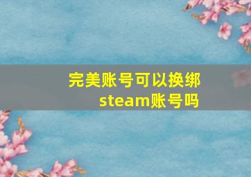 完美账号可以换绑steam账号吗