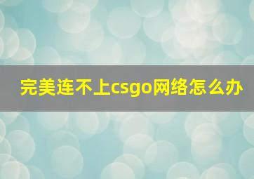 完美连不上csgo网络怎么办