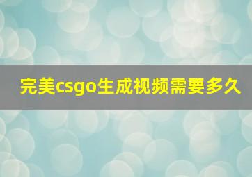 完美csgo生成视频需要多久