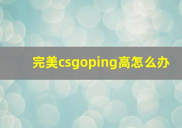 完美csgoping高怎么办