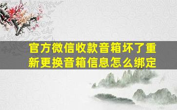 官方微信收款音箱坏了重新更换音箱信息怎么绑定