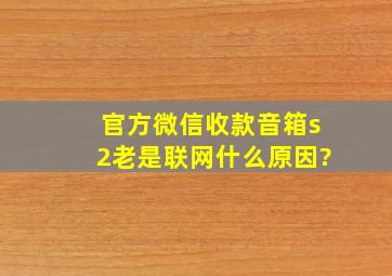 官方微信收款音箱s2老是联网什么原因?