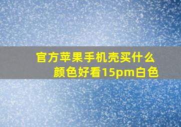 官方苹果手机壳买什么颜色好看15pm白色