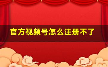 官方视频号怎么注册不了