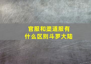 官服和渠道服有什么区别斗罗大陆