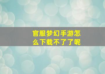 官服梦幻手游怎么下载不了了呢