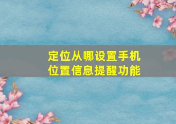 定位从哪设置手机位置信息提醒功能