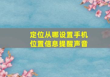 定位从哪设置手机位置信息提醒声音