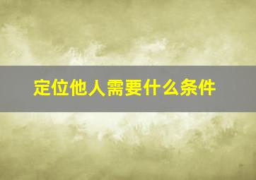 定位他人需要什么条件