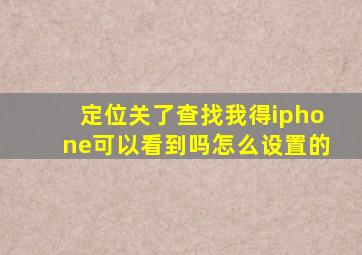 定位关了查找我得iphone可以看到吗怎么设置的