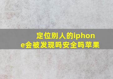 定位别人的iphone会被发现吗安全吗苹果