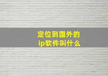 定位到国外的ip软件叫什么