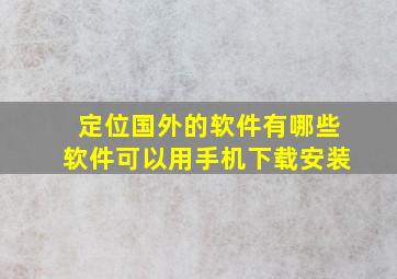 定位国外的软件有哪些软件可以用手机下载安装