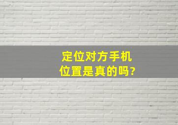 定位对方手机位置是真的吗?