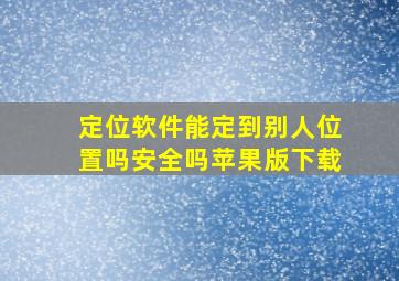 定位软件能定到别人位置吗安全吗苹果版下载