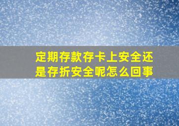 定期存款存卡上安全还是存折安全呢怎么回事