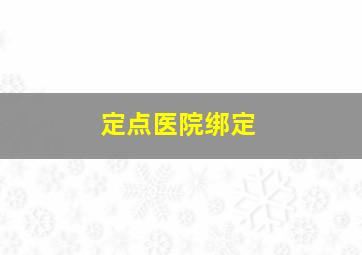 定点医院绑定