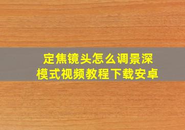 定焦镜头怎么调景深模式视频教程下载安卓