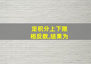 定积分上下限相反数,结果为