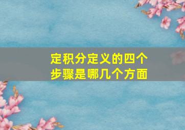 定积分定义的四个步骤是哪几个方面