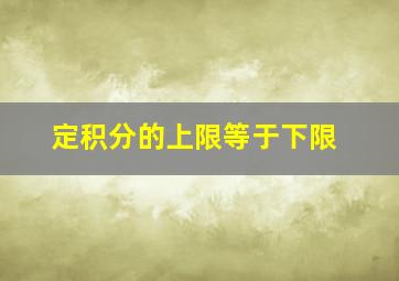 定积分的上限等于下限