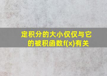 定积分的大小仅仅与它的被积函数f(x)有关