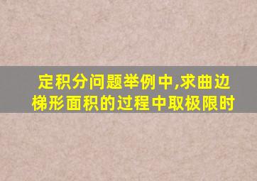 定积分问题举例中,求曲边梯形面积的过程中取极限时