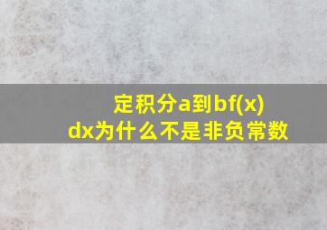 定积分a到bf(x)dx为什么不是非负常数