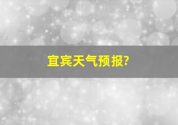 宜宾天气预报?