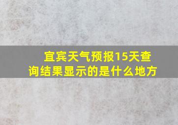 宜宾天气预报15天查询结果显示的是什么地方